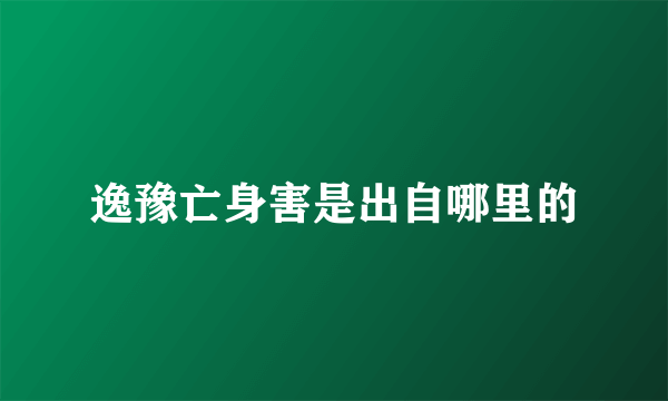 逸豫亡身害是出自哪里的