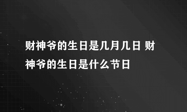 财神爷的生日是几月几日 财神爷的生日是什么节日