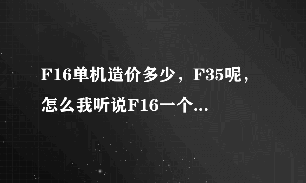 F16单机造价多少，F35呢，怎么我听说F16一个才1200美元