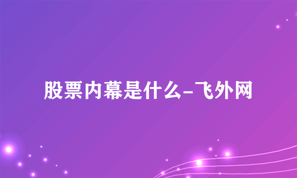 股票内幕是什么-飞外网