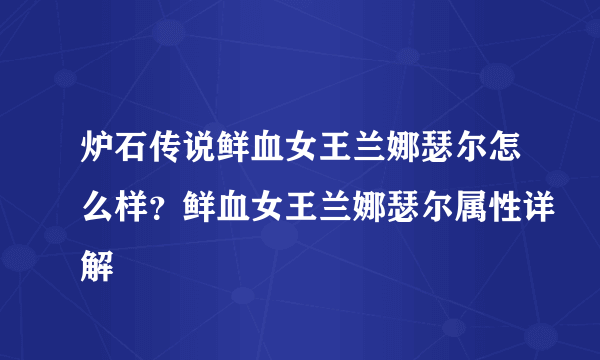 炉石传说鲜血女王兰娜瑟尔怎么样？鲜血女王兰娜瑟尔属性详解