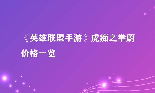 《英雄联盟手游》虎痴之拳蔚价格一览