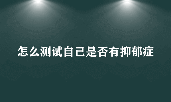 怎么测试自己是否有抑郁症