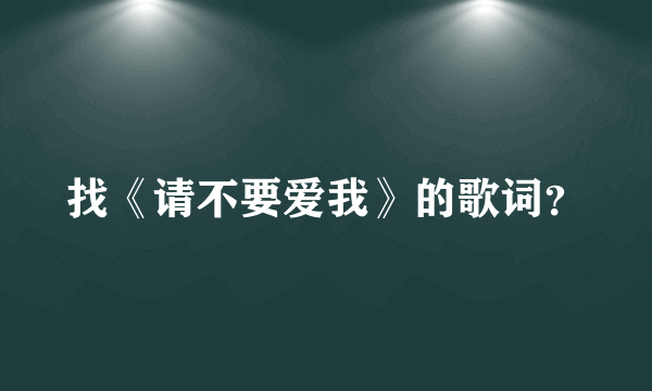 找《请不要爱我》的歌词？