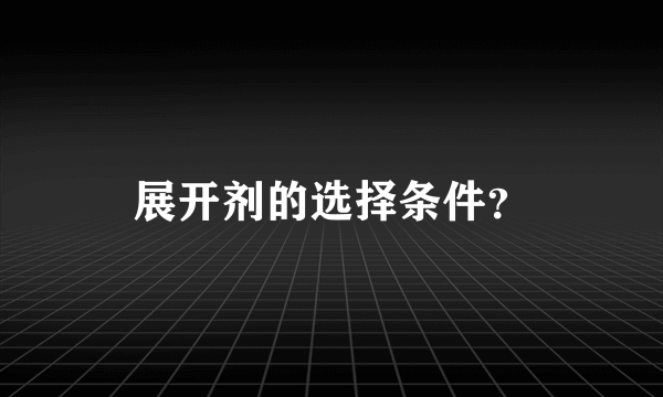 展开剂的选择条件？