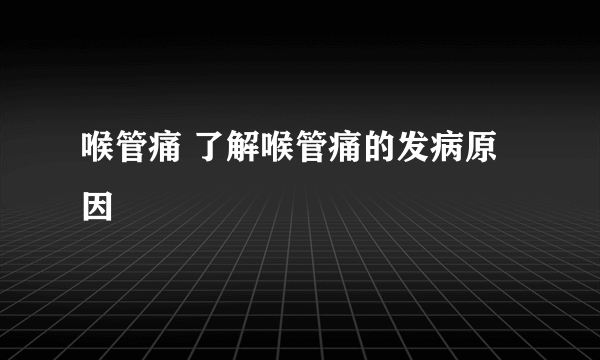 喉管痛 了解喉管痛的发病原因