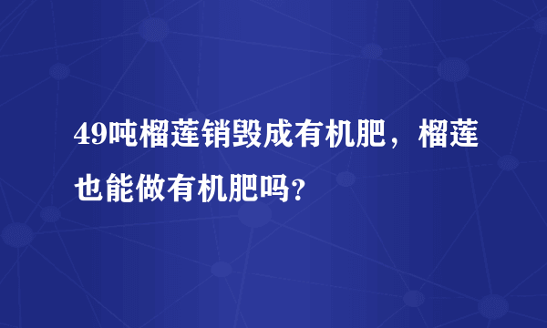 49吨榴莲销毁成有机肥，榴莲也能做有机肥吗？