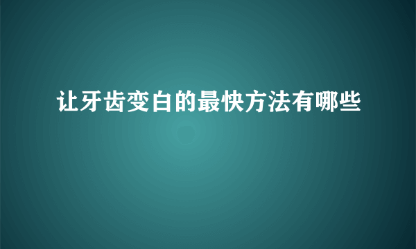 让牙齿变白的最快方法有哪些