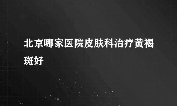 北京哪家医院皮肤科治疗黄褐斑好