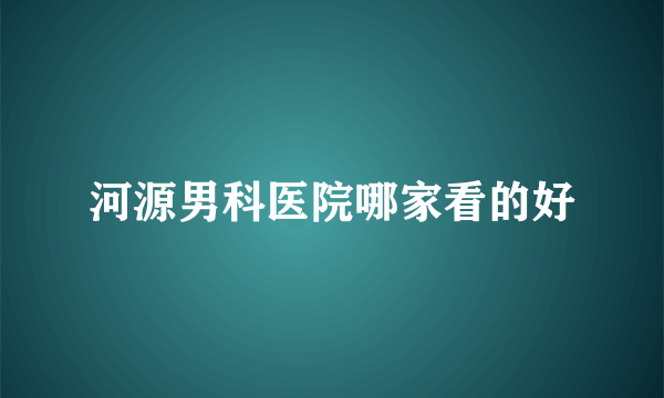 河源男科医院哪家看的好