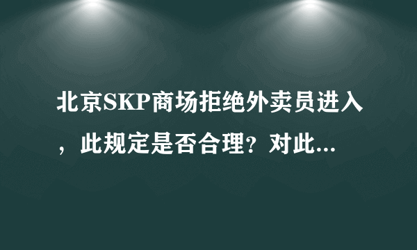 北京SKP商场拒绝外卖员进入，此规定是否合理？对此你怎么看？