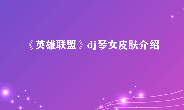 《英雄联盟》dj琴女皮肤介绍