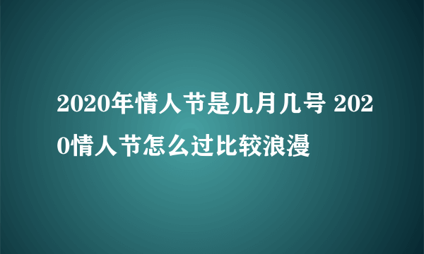 2020年情人节是几月几号 2020情人节怎么过比较浪漫