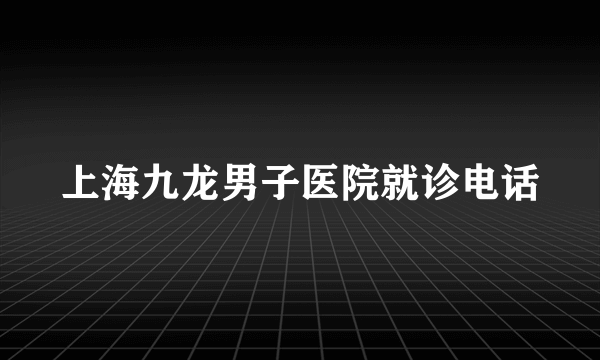 上海九龙男子医院就诊电话