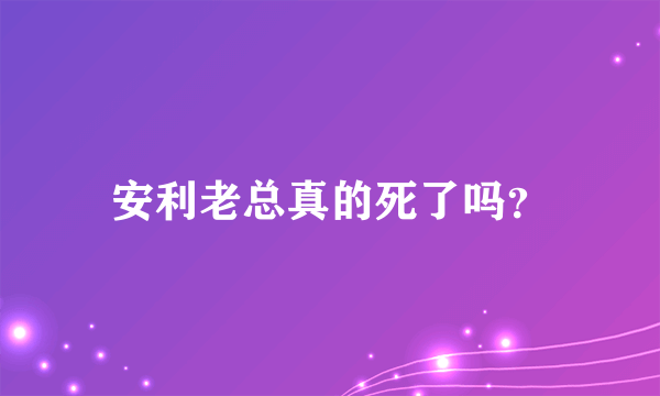 安利老总真的死了吗？