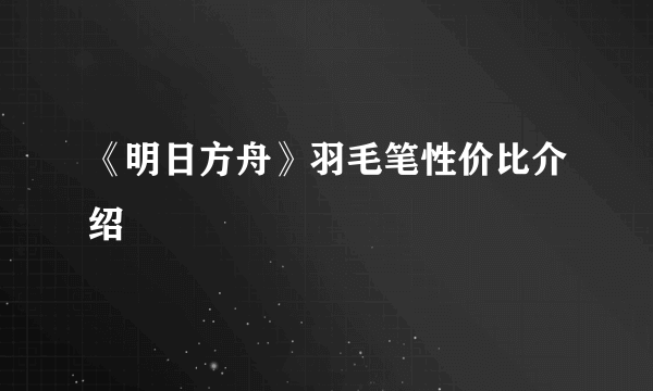 《明日方舟》羽毛笔性价比介绍