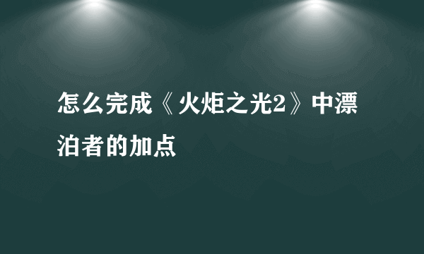 怎么完成《火炬之光2》中漂泊者的加点