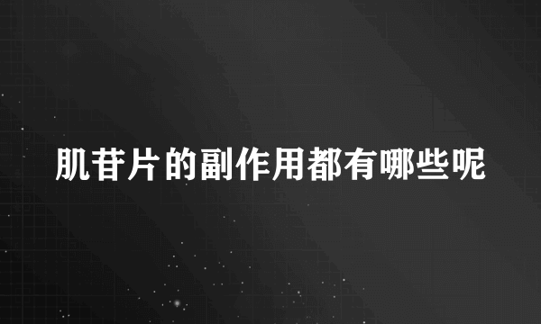 肌苷片的副作用都有哪些呢