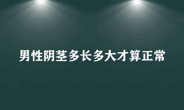 男性阴茎多长多大才算正常