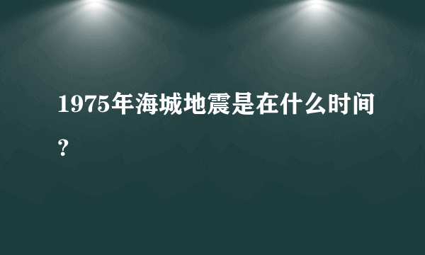 1975年海城地震是在什么时间？