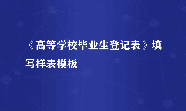 《高等学校毕业生登记表》填写样表模板