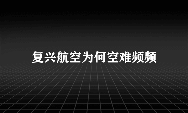 复兴航空为何空难频频