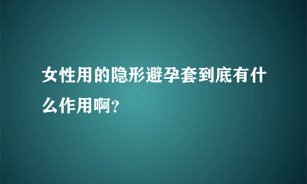 女性用的隐形避孕套到底有什么作用啊？