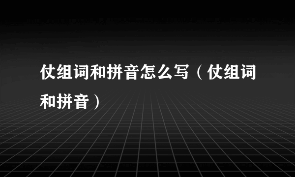 仗组词和拼音怎么写（仗组词和拼音）