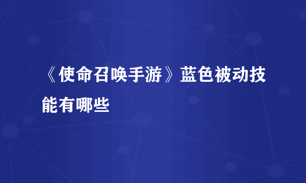 《使命召唤手游》蓝色被动技能有哪些