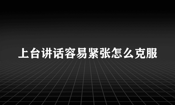 上台讲话容易紧张怎么克服