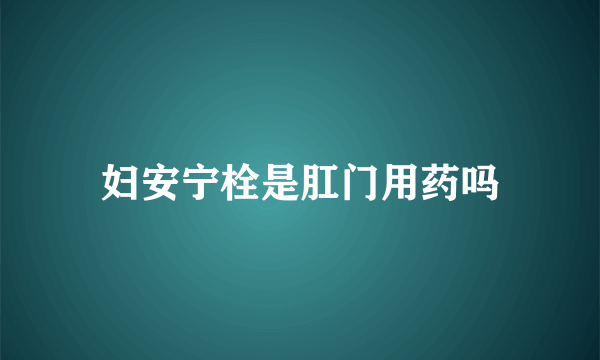 妇安宁栓是肛门用药吗