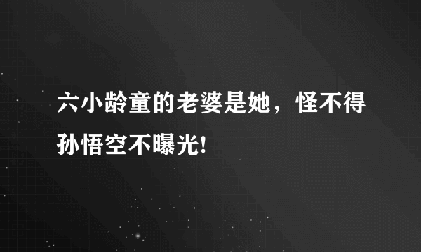 六小龄童的老婆是她，怪不得孙悟空不曝光!