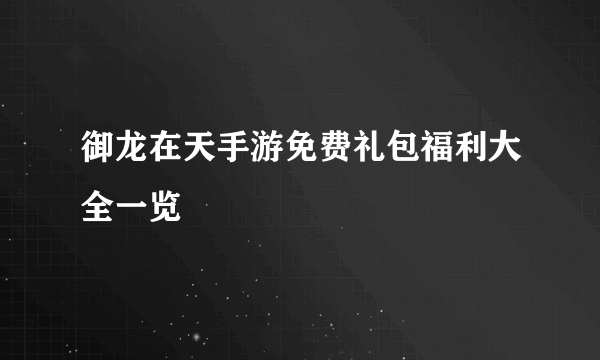 御龙在天手游免费礼包福利大全一览