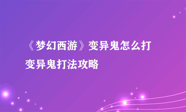 《梦幻西游》变异鬼怎么打 变异鬼打法攻略