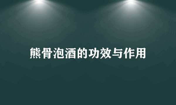 熊骨泡酒的功效与作用