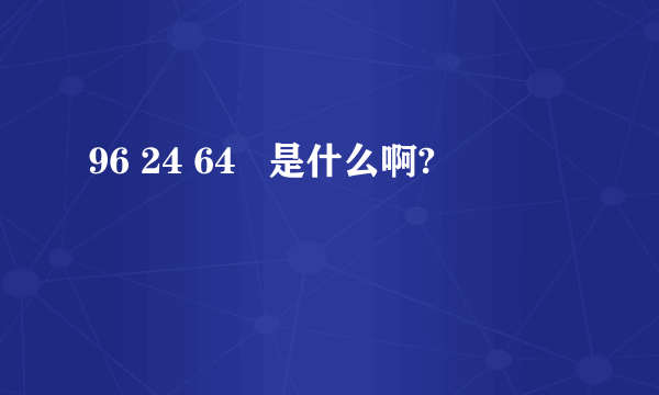 96 24 64   是什么啊?