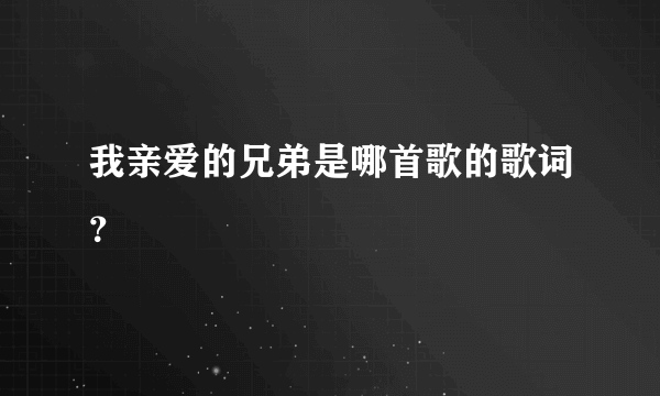 我亲爱的兄弟是哪首歌的歌词？