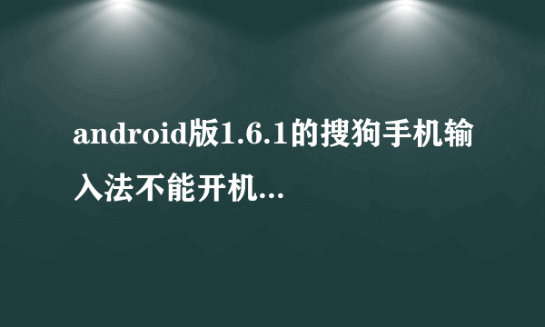 android版1.6.1的搜狗手机输入法不能开机自动启动吗？还是我哪里设置不对？