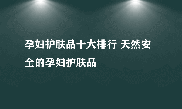 孕妇护肤品十大排行 天然安全的孕妇护肤品