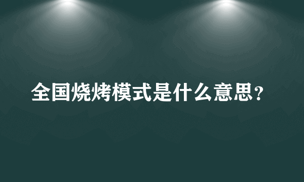 全国烧烤模式是什么意思？