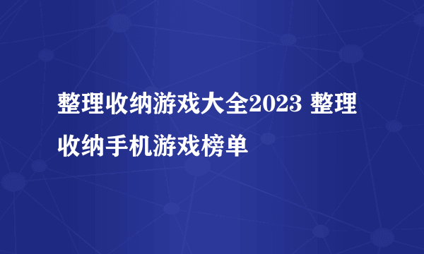 整理收纳游戏大全2023 整理收纳手机游戏榜单