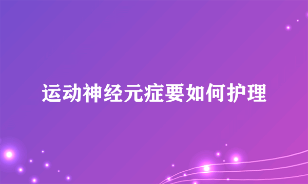 运动神经元症要如何护理