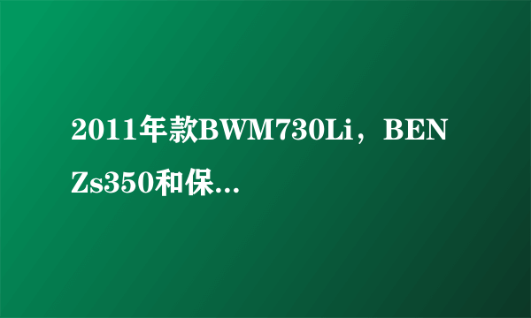 2011年款BWM730Li，BENZs350和保时捷卡宴的报价