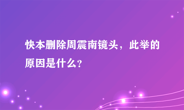 快本删除周震南镜头，此举的原因是什么？