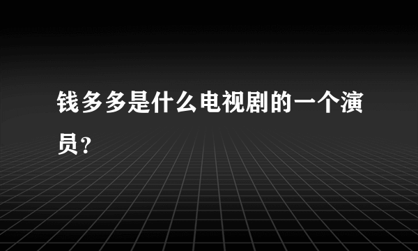 钱多多是什么电视剧的一个演员？