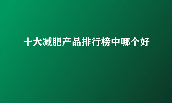 十大减肥产品排行榜中哪个好