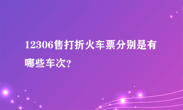 12306售打折火车票分别是有哪些车次？