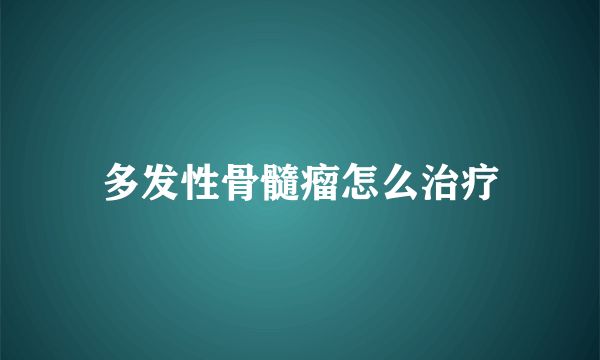 多发性骨髓瘤怎么治疗