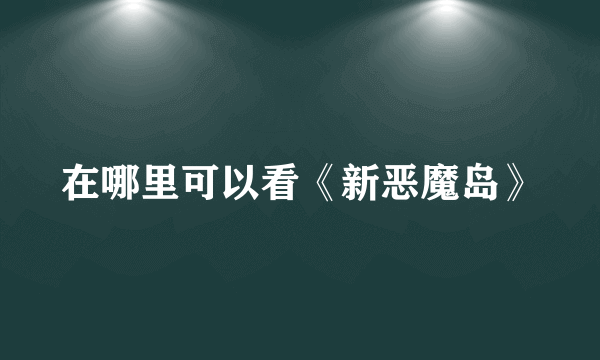 在哪里可以看《新恶魔岛》