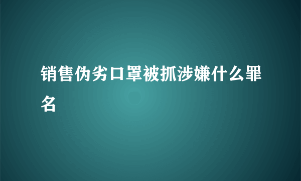 销售伪劣口罩被抓涉嫌什么罪名